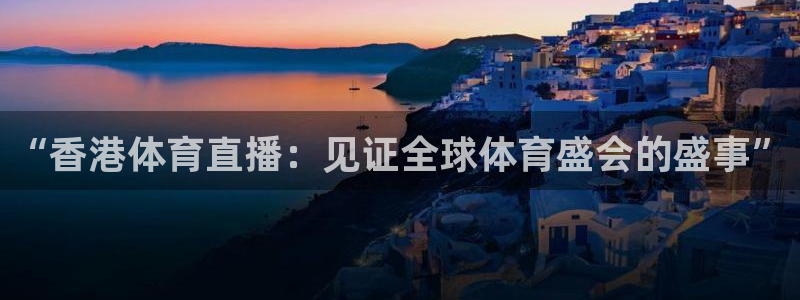 “香港体育直播：见证全球体育盛会的盛事”