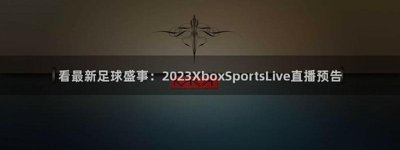 看最新足球盛事：2023XboxSportsLive直播预告