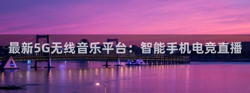最新5G无线音乐平台：智能手机电竞直播