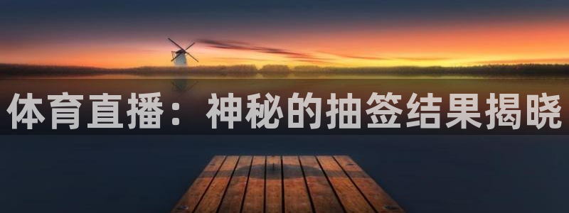 体育直播：神秘的抽签结果揭晓