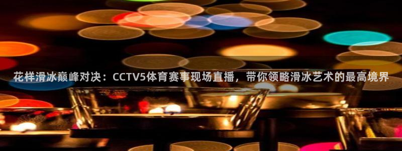 花样滑冰巅峰对决：CCTV5体育赛事现场直播，带你领略滑冰艺术的最高境界