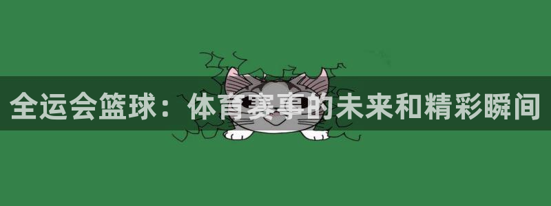 全运会篮球：体育赛事的未来和精彩瞬间