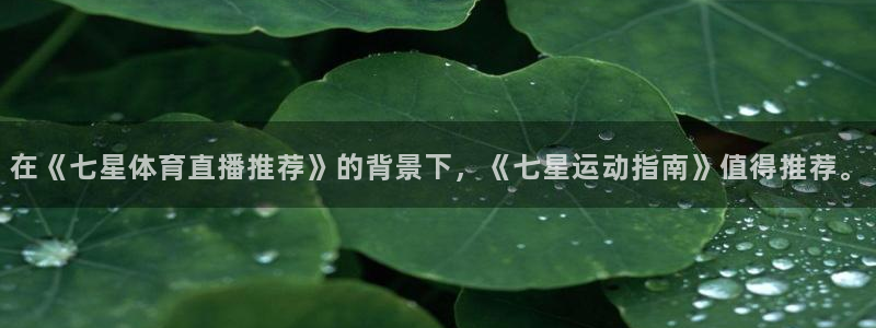 在《七星体育直播推荐》的背景下，《七星运动指南》值得推荐。