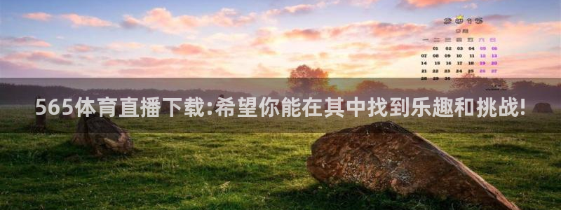 565体育直播下载:希望你能在其中找到乐趣和挑战!